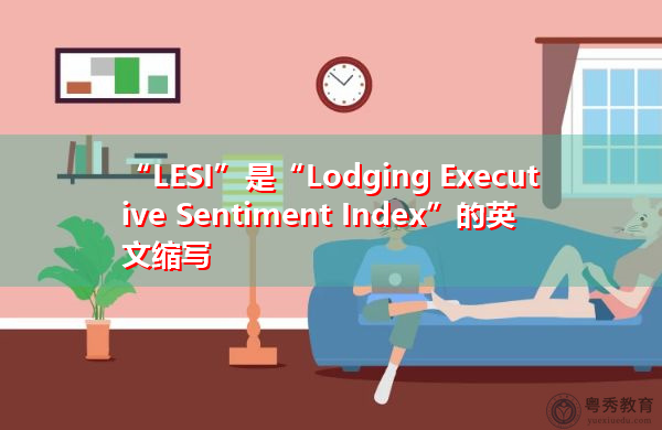 “LESI”是“Lodging Executive Sentiment Index”的英文缩写,意思是“Lodging Executive Sentiment Index” “LESI”是“Lodging Executive Sentiment Index”的英文缩写,意思是“Lodging Executive Sentiment Index”