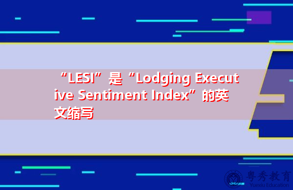 “LESI”是“Lodging Executive Sentiment Index”的英文缩写,意思是“Lodging Executive Sentiment Index” “LESI”是“Lodging Executive Sentiment Index”的英文缩写,意思是“Lodging Executive Sentiment Index”
