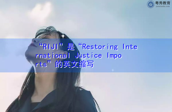 “RIJI”是“Restoring International Justice Imports”的英文缩写,意思是“恢复国际司法进口” “RIJI”是“Restoring International Justice Imports”的英文缩写,意思是“恢复国际司法进口”