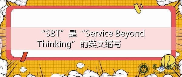 “SBT”是“Service Beyond Thinking”的英文缩写,意思是“服务超越思考” “SBT”是“Service Beyond Thinking”的英文缩写,意思是“服务超越思考”