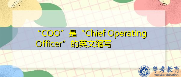 “COO”是“Chief Operating Officer”的英文缩写,意思是“首席运营官” “COO”是“Chief Operating Officer”的英文缩写,意思是“首席运营官”