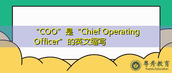 “COO”是“Chief Operating Officer”的英文缩写,意思是“首席运营官” “COO”是“Chief Operating Officer”的英文缩写,意思是“首席运营官”