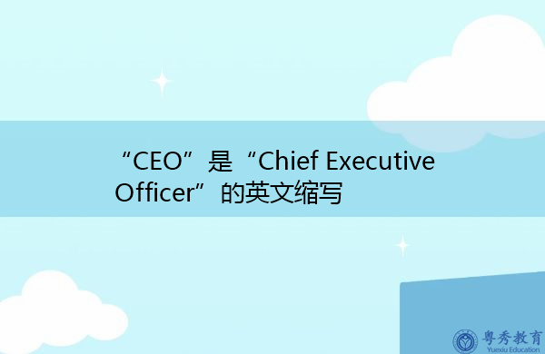 “CEO”是“Chief Executive Officer”的英文缩写，意思是“首席执行官”