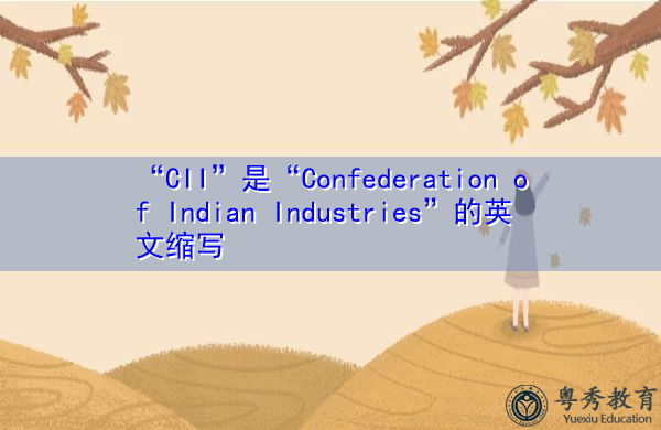 “CII”是“Confederation of Indian Industries”的英文缩写,意思是“印度工业联邦” “CII”是“Confederation of Indian Industries”的英文缩写,意思是“印度工业联邦”