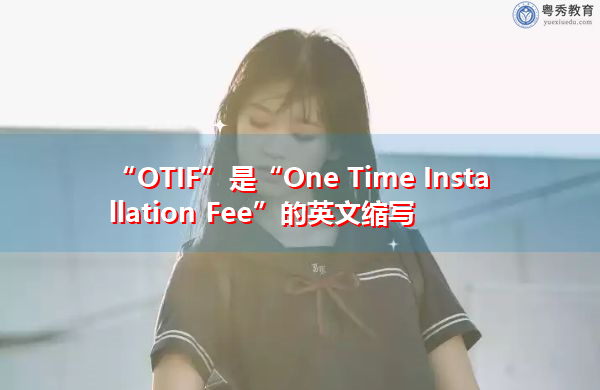 “OTIF”是“One Time Installation Fee”的英文缩写,意思是“一次性安装费” “OTIF”是“One Time Installation Fee”的英文缩写,意思是“一次性安装费”