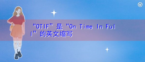 “OTIF”是“On Time In Full”的英文缩写，意思是“准时满载”