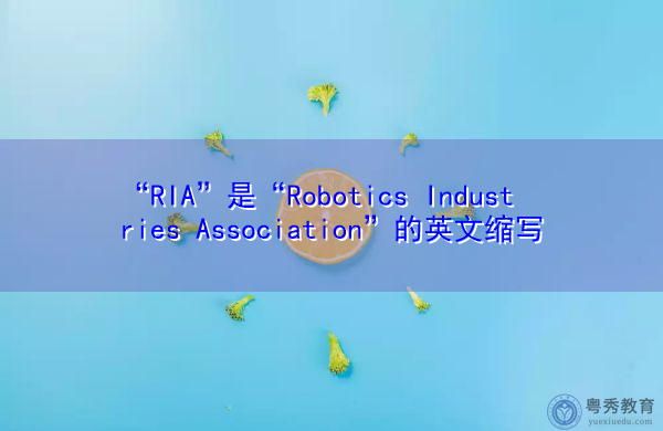 “RIA”是“Robotics Industries Association”的英文缩写,意思是“机器人工业协会” “RIA”是“Robotics Industries Association”的英文缩写,意思是“机器人工业协会”