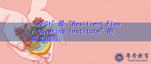 “RFCI”是“Resilient Floor Covering Institute”的英文缩写,意思是“弹性地板覆盖研究所” “RFCI”是“Resilient Floor Covering Institute”的英文缩写,意思是“弹性地板覆盖研究所”