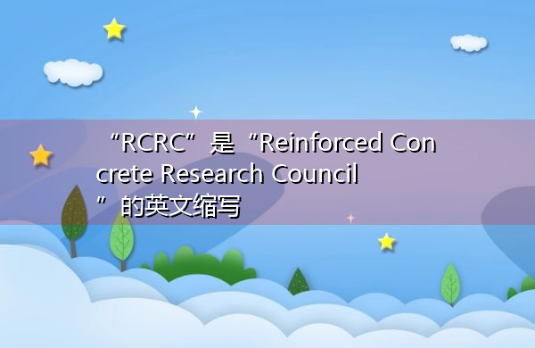 “RCRC”是“Reinforced Concrete Research Council”的英文缩写,意思是“钢筋混凝土研究委员会” “RCRC”是“Reinforced Concrete Research Council”的英文缩写,意思是“钢筋混凝土研究委员会”