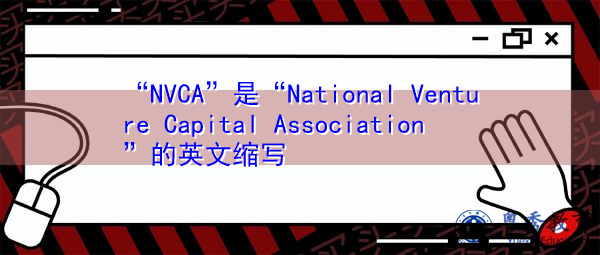 “NVCA”是“National Venture Capital Association”的英文缩写,意思是“National Venture Capital Association” “NVCA”是“National Venture Capital Association”的英文缩写,意思是“National Venture Capital Association”