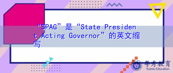 “SPAG”是“State President Acting Governor”的英文缩写,意思是“州总统代理州长” “SPAG”是“State President Acting Governor”的英文缩写,意思是“州总统代理州长”