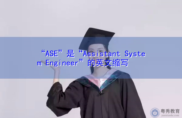 “ASE”是“Assistant System Engineer”的英文缩写,意思是“系统助理工程师” “ASE”是“Assistant System Engineer”的英文缩写,意思是“系统助理工程师”