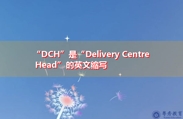 “DCH”是“Delivery Centre Head”的英文缩写,意思是“配送中心负责人” “DCH”是“Delivery Centre Head”的英文缩写,意思是“配送中心负责人”