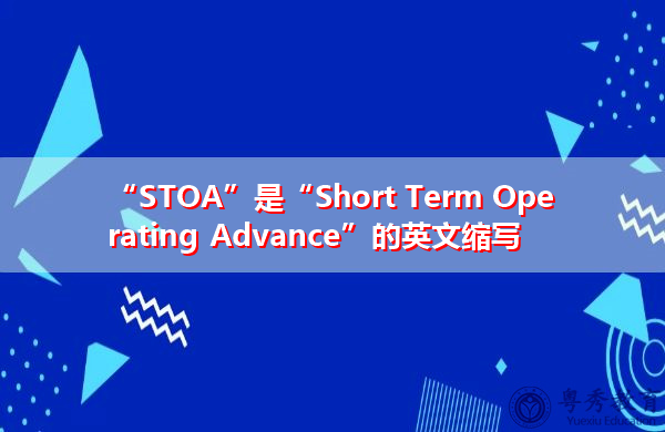 “STOA”是“Short Term Operating Advance”的英文缩写,意思是“短期经营预付款” “STOA”是“Short Term Operating Advance”的英文缩写,意思是“短期经营预付款”