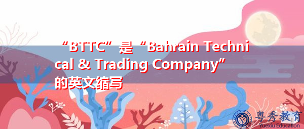 “BTTC”是“Bahrain Technical & Trading Company”的英文缩写,意思是“巴林技术贸易公司” “BTTC”是“Bahrain Technical & Trading Company”的英文缩写,意思是“巴林技术贸易公司”