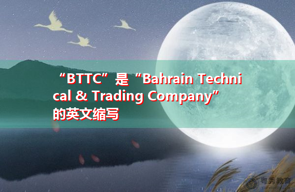 “BTTC”是“Bahrain Technical & Trading Company”的英文缩写,意思是“巴林技术贸易公司” “BTTC”是“Bahrain Technical & Trading Company”的英文缩写,意思是“巴林技术贸易公司”
