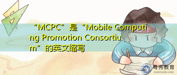 “MCPC”是“Mobile Computing Promotion Consortium”的英文缩写,意思是“移动计算促进会” “MCPC”是“Mobile Computing Promotion Consortium”的英文缩写,意思是“移动计算促进会”