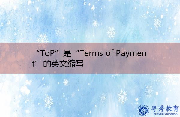“ToP”是“Terms of Payment”的英文缩写,意思是“付款条件” “ToP”是“Terms of Payment”的英文缩写,意思是“付款条件”