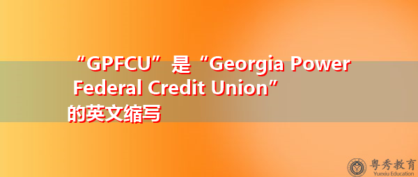 “GPFCU”是“Georgia Power Federal Credit Union”的英文缩写,意思是“佐治亚州电力联邦信贷联盟” “GPFCU”是“Georgia Power Federal Credit Union”的英文缩写,意思是“佐治亚州电力联邦信贷联盟”