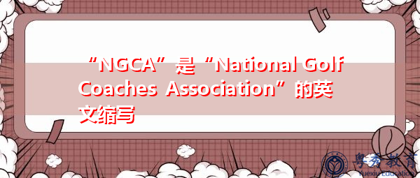 “NGCA”是“National Golf Coaches Association”的英文缩写,意思是“National Golf Coaches Association” “NGCA”是“National Golf Coaches Association”的英文缩写,意思是“National Golf Coaches Association”