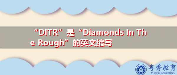 “DITR”是“Diamonds In The Rough”的英文缩写,意思是“粗糙的钻石” “DITR”是“Diamonds In The Rough”的英文缩写,意思是“粗糙的钻石”