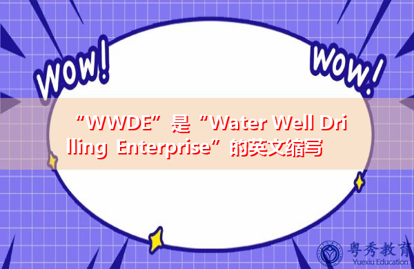 “WWDE”是“Water Well Drilling Enterprise”的英文缩写,意思是“水井钻探企业” “WWDE”是“Water Well Drilling Enterprise”的英文缩写,意思是“水井钻探企业”