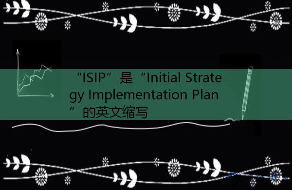 “ISIP”是“Initial Strategy Implementation Plan”的英文缩写,意思是“初步战略实施计划” “ISIP”是“Initial Strategy Implementation Plan”的英文缩写,意思是“初步战略实施计划”