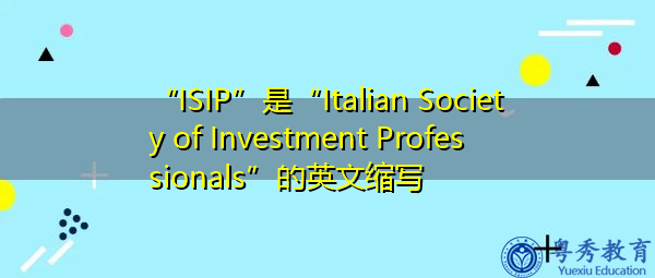 “ISIP”是“Italian Society of Investment Professionals”的英文缩写,意思是“意大利投资专业人士协会” “ISIP”是“Italian Society of Investment Professionals”的英文缩写,意思是“意大利投资专业人士协会”