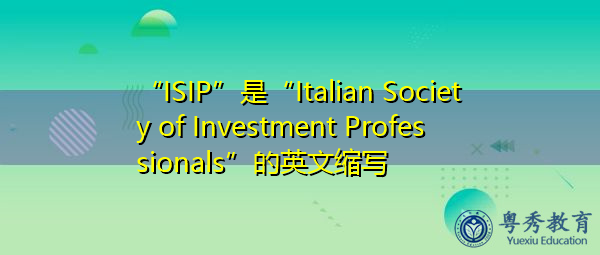 “ISIP”是“Italian Society of Investment Professionals”的英文缩写,意思是“意大利投资专业人士协会” “ISIP”是“Italian Society of Investment Professionals”的英文缩写,意思是“意大利投资专业人士协会”