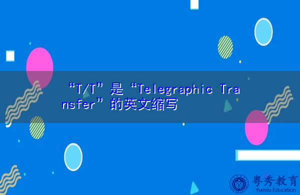 “T/T”是“Telegraphic Transfer”的英文缩写,意思是“电汇” “T/T”是“Telegraphic Transfer”的英文缩写,意思是“电汇”
