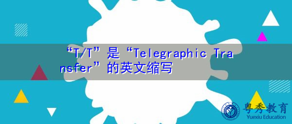 “T/T”是“Telegraphic Transfer”的英文缩写,意思是“电汇” “T/T”是“Telegraphic Transfer”的英文缩写,意思是“电汇”