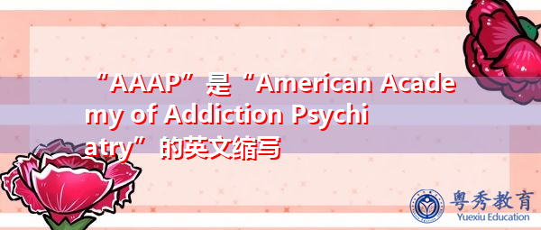 “AAAP”是“American Academy of Addiction Psychiatry”的英文缩写,意思是“美国成瘾精神病学会” “AAAP”是“American Academy of Addiction Psychiatry”的英文缩写,意思是“美国成瘾精神病学会”