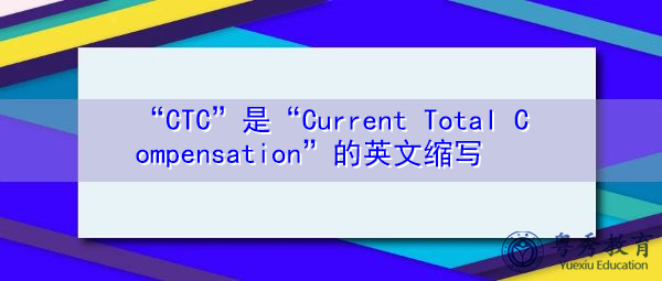“CTC”是“Current Total Compensation”的英文缩写，意思是“本期薪酬总额”