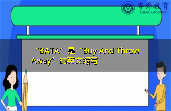 “BATA”是“Buy And Throw Away”的英文缩写,意思是“购买和扔掉” “BATA”是“Buy And Throw Away”的英文缩写,意思是“购买和扔掉”