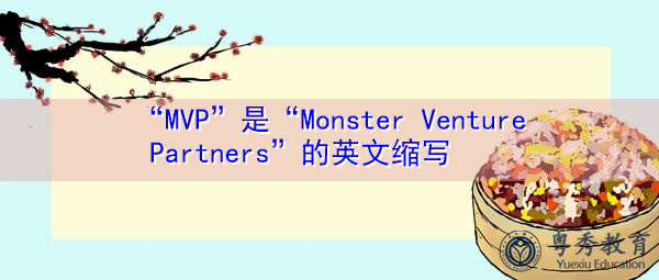 “MVP”是“Monster Venture Partners”的英文缩写,意思是“Monster Venture合作伙伴” “MVP”是“Monster Venture Partners”的英文缩写,意思是“Monster Venture合作伙伴”