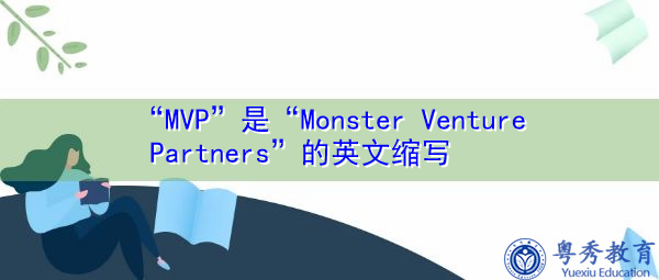 “MVP”是“Monster Venture Partners”的英文缩写,意思是“Monster Venture合作伙伴” “MVP”是“Monster Venture Partners”的英文缩写,意思是“Monster Venture合作伙伴”