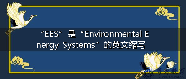 “EES”是“Environmental Energy Systems”的英文缩写,意思是“环境能源系统” “EES”是“Environmental Energy Systems”的英文缩写,意思是“环境能源系统”