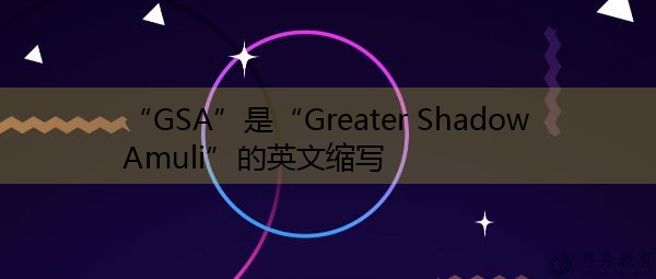"gsa"是"greater shadow amuli"的英文缩写,意思是"大影阿穆利"