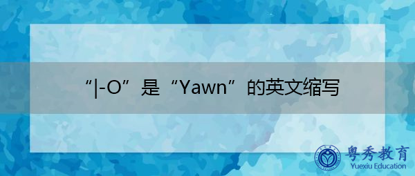 “|-O”是“Yawn”的英文缩写,意思是“打哈欠” “|-O”是“Yawn”的英文缩写,意思是“打哈欠”