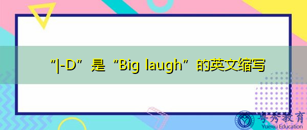 “|-D”是“Big laugh”的英文缩写,意思是“大笑声” “|-D”是“Big laugh”的英文缩写,意思是“大笑声”