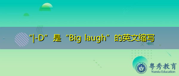 “|-D”是“Big laugh”的英文缩写,意思是“大笑声” “|-D”是“Big laugh”的英文缩写,意思是“大笑声”
