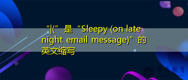 “|(”是“Sleepy (on late night email message)”的英文缩写,意思是“困倦(在深夜电子邮件中)” “|(”是“Sleepy (on late night email message)”的英文缩写,意思是“困倦(在深夜电子邮件中)”