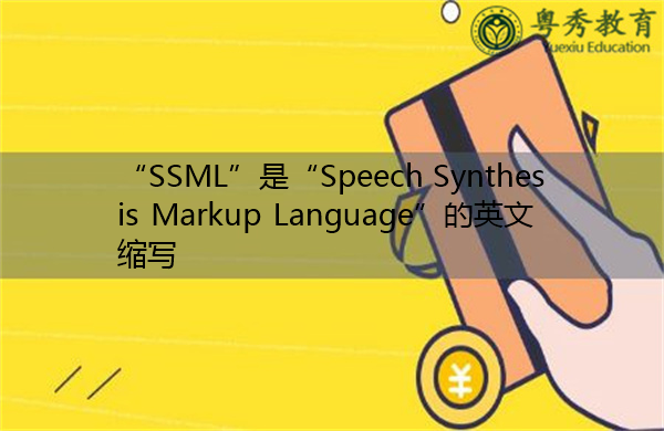 “SSML”是“Speech Synthesis Markup Language”的英文缩写，意思是“语音合成标记语言”