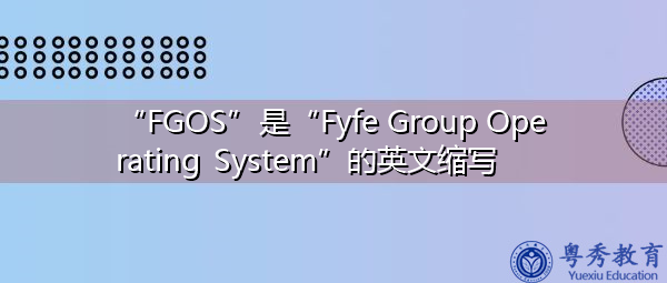 “FGOS”是“Fyfe Group Operating System”的英文缩写，意思是“FYFE集团操作系统”