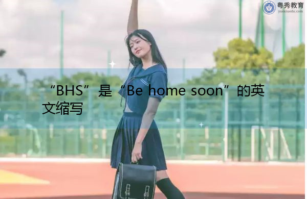 “BHS”是“Be home soon”的英文缩写，意思是“马上回家”