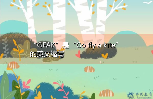 “GFAK”是“Go fly a kite”的英文缩写，意思是“去放风筝”