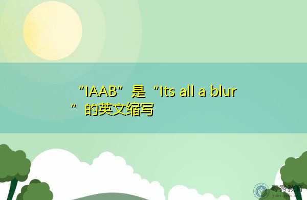 “IAAB”是“Its all a blur”的英文缩写，意思是“这一切都是模糊的”