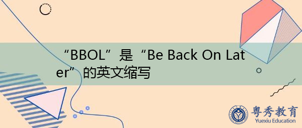 “BBOL”是“Be Back On Later”的英文缩写，意思是“稍后再回来”