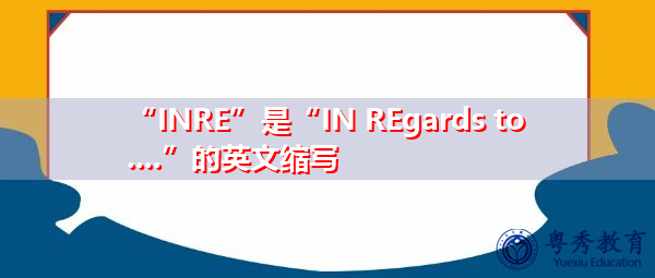 “INRE”是“IN REgards to ….”的英文缩写，意思是“关于……。”