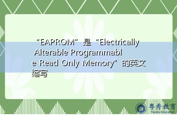 “EAPROM”是“Electrically Alterable Programmable Read Only Memory”的英文缩写，意思是“电可调可编程只读存储器”